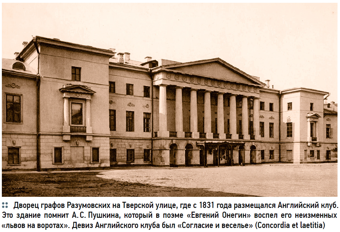 Дворец графов Разумовских на Тверской улице, где с 1831 года размещался Английский клуб. Это здание помнит А. С. Пушкина, который в поэме «Евгений Онегин» воспел его неизменных «львов на воротах». Девиз Английского клуба был «Согласие и веселье» (Concordia et laetitia)